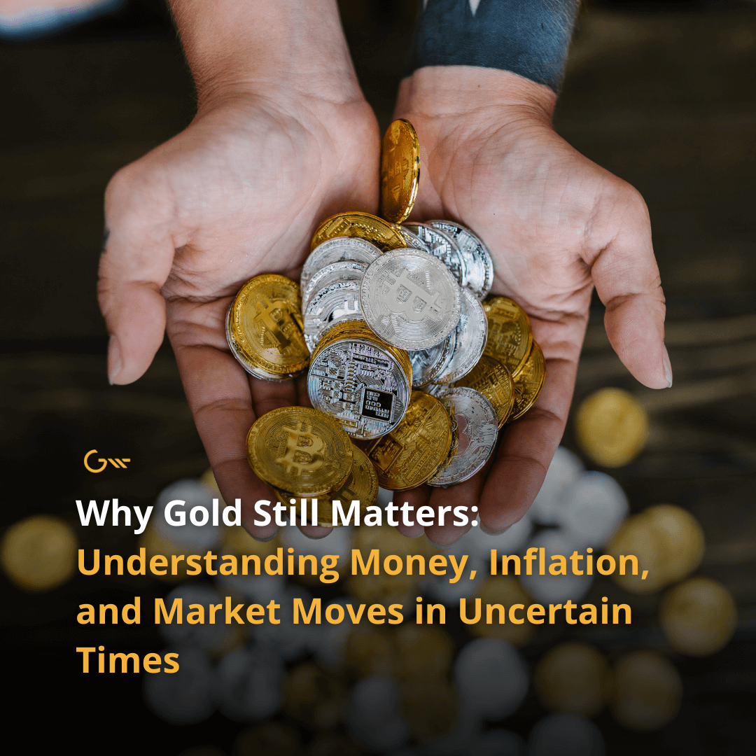 Why Gold Still Matters: Understanding Money, Inflation, and Market Moves in Uncertain Times