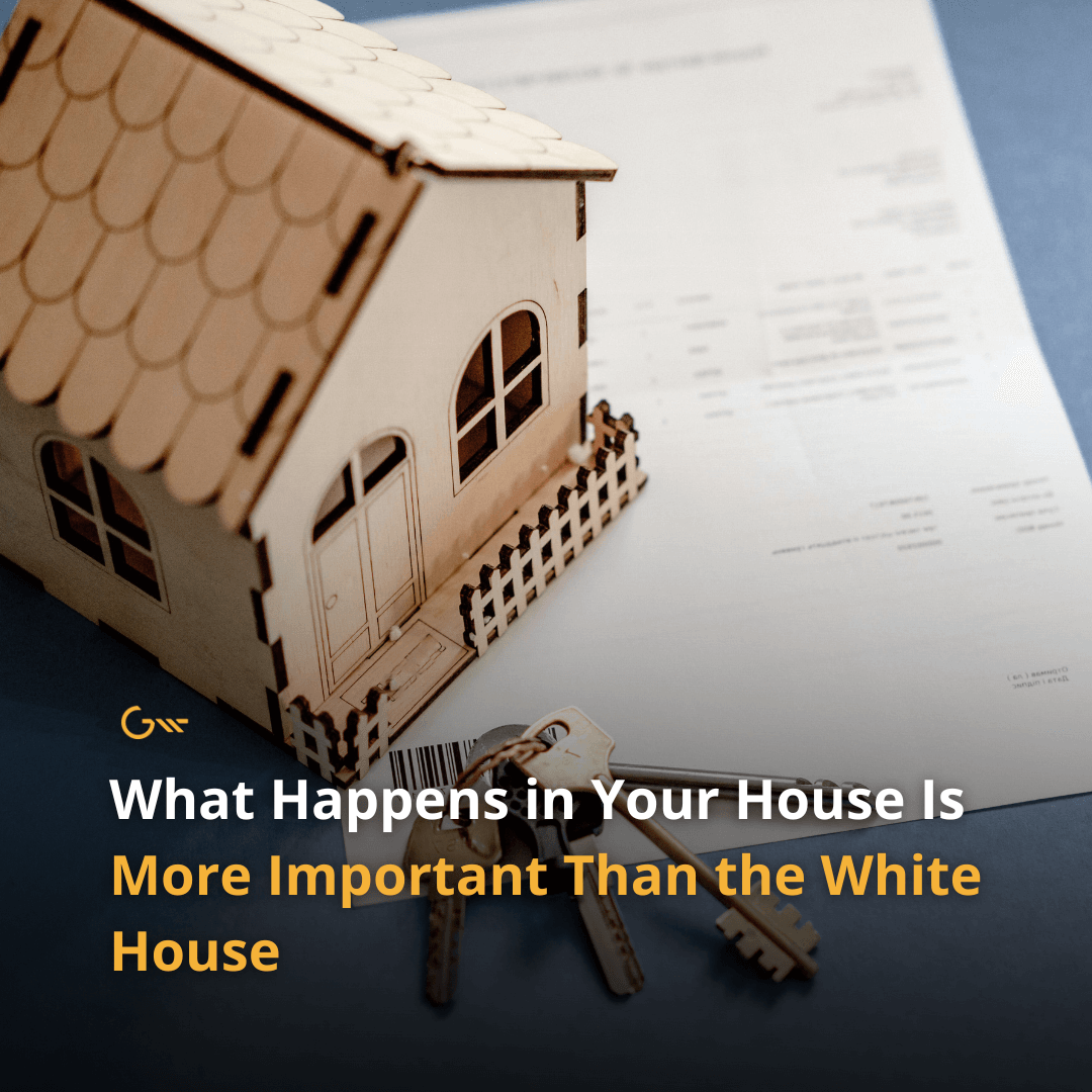 What Happens in Your House Is More Important Than the White House