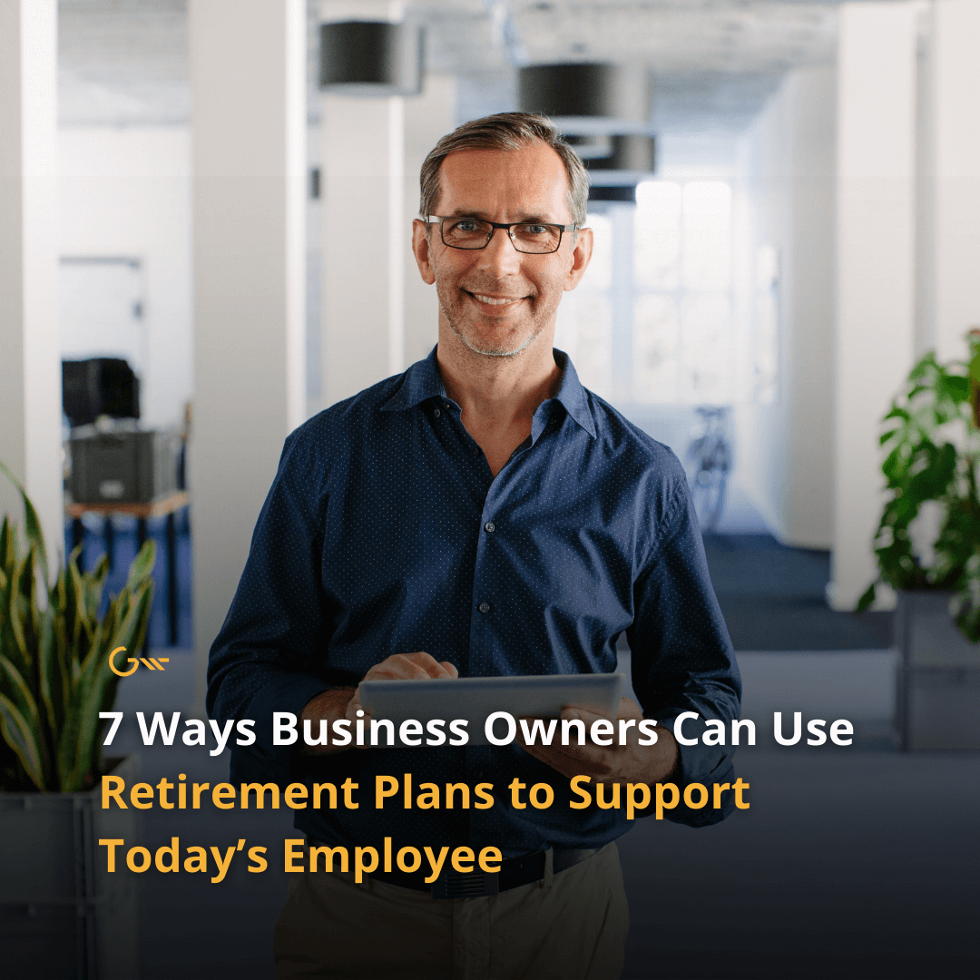 7 Ways Business Owners Can Use Retirement Plans to Support Today’s Employees