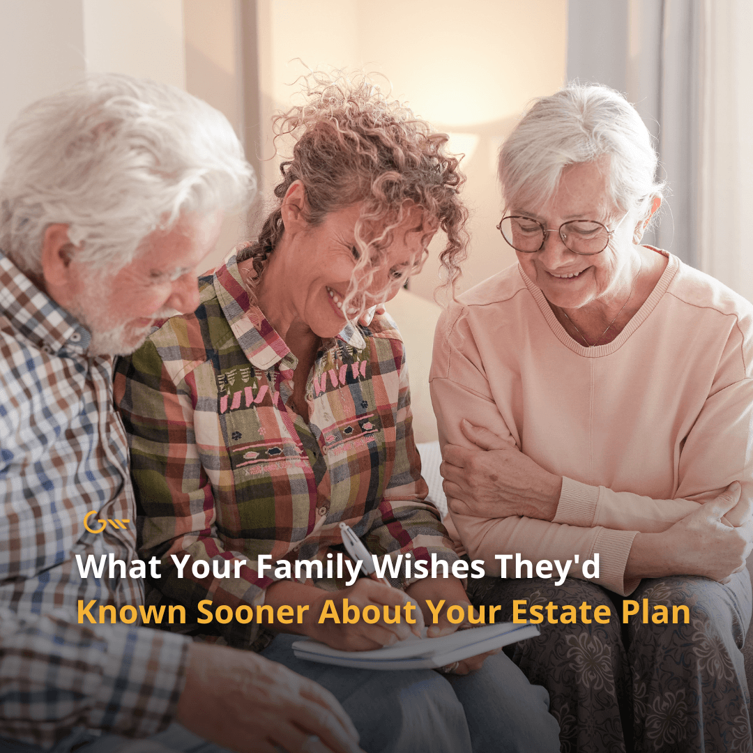 What Your Family Wishes They’d Known Sooner About Your Estate Plan